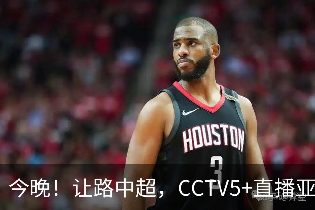 今晚！让路中超，CCTV5+直播亚运会中国男篮PK日本，郭士强迎利好